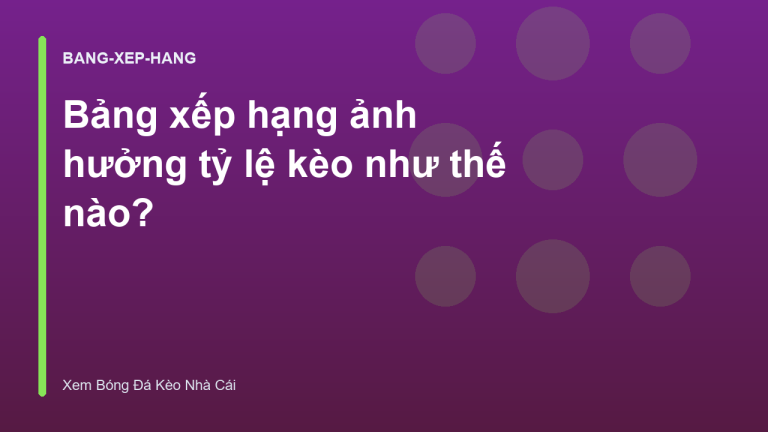 Bảng xếp hạng ảnh hưởng tỷ lệ kèo như thế nào?