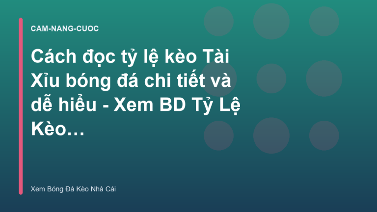 Cách đọc tỷ lệ kèo Tài Xỉu bóng đá chi tiết và dễ hiểu - Xem BD Tỷ Lệ Kèo Bóng Đá