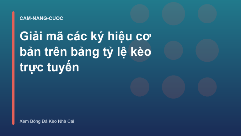 Giải mã các ký hiệu cơ bản trên bảng tỷ lệ kèo trực tuyến