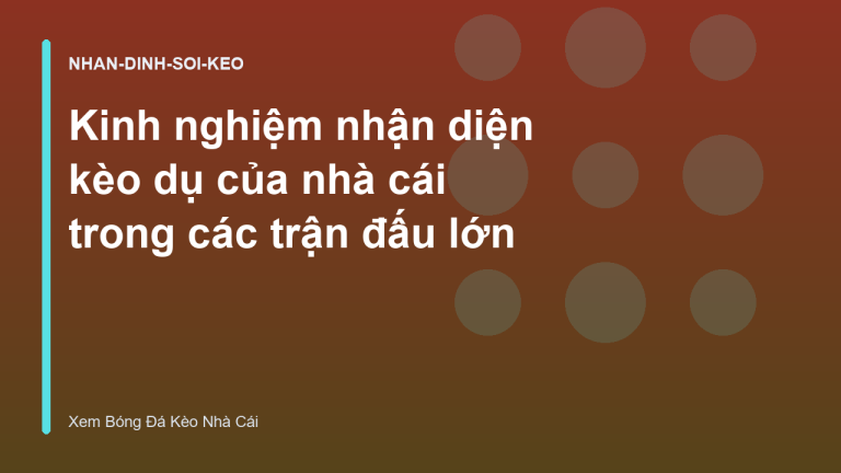 Kinh nghiệm nhận diện kèo dụ của nhà cái trong các trận đấu lớn